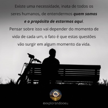 Existe uma necessidade, inata de todos os seres humanos, de entendermos quem somos e o propósito de estarmos aqui. Pensar sobre isso, depende do momento de vida de cada um, o fato é que estas ques.jpg